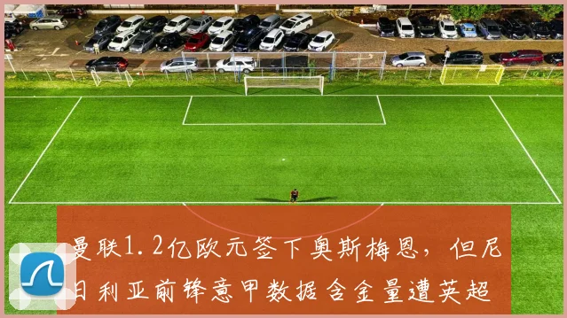 曼联1.2亿欧元签下奥斯梅恩，但尼日利亚前锋意甲数据含金量遭英超名宿质疑