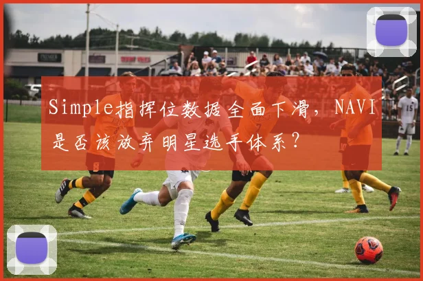 Simple指挥位数据全面下滑,NAVI是否该放弃明星选手体系?