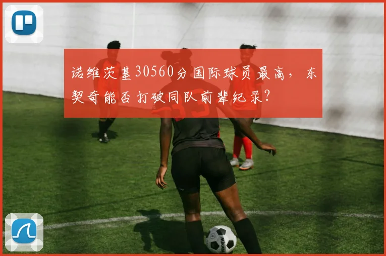 诺维茨基30560分国际球员最高，东契奇能否打破同队前辈纪录？