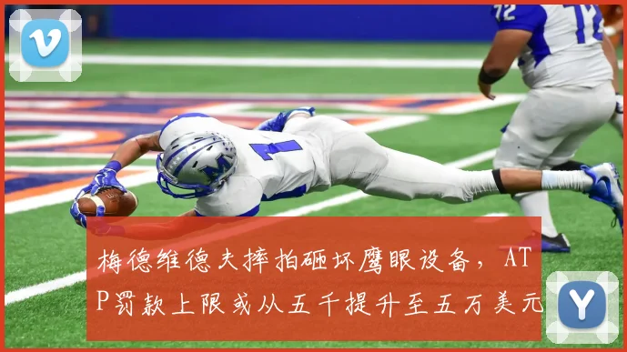 梅德维德夫摔拍砸坏鹰眼设备，ATP罚款上限或从五千提升至五万美元