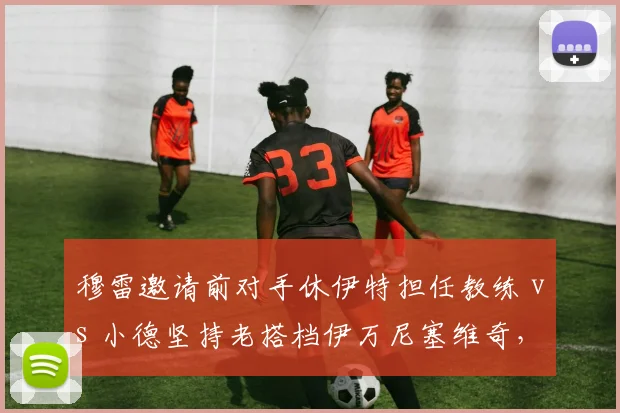 穆雷邀请前对手休伊特担任教练 vs 小德坚持老搭档伊万尼塞维奇，巨星教练选择差异化布局